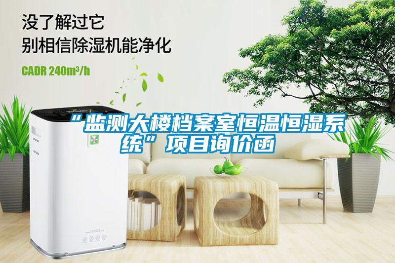 “監(jiān)測大樓檔案室恒溫恒濕系統”項目詢價函