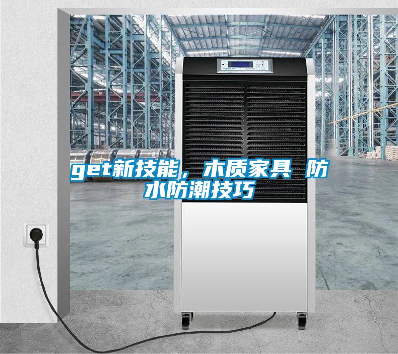 get新技能，木質(zhì)家具 防水防潮技巧