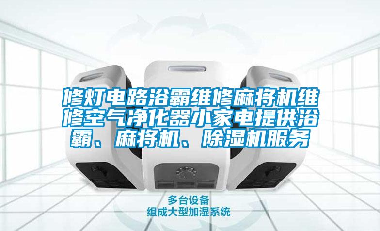 修燈電路浴霸維修麻將機(jī)維修空氣凈化器小家電提供浴霸、麻將機(jī)、除濕機(jī)服務(wù)