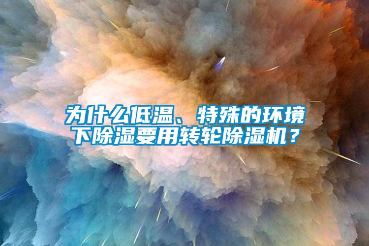 為什么低溫、特殊的環(huán)境下除濕要用轉(zhuǎn)輪除濕機？