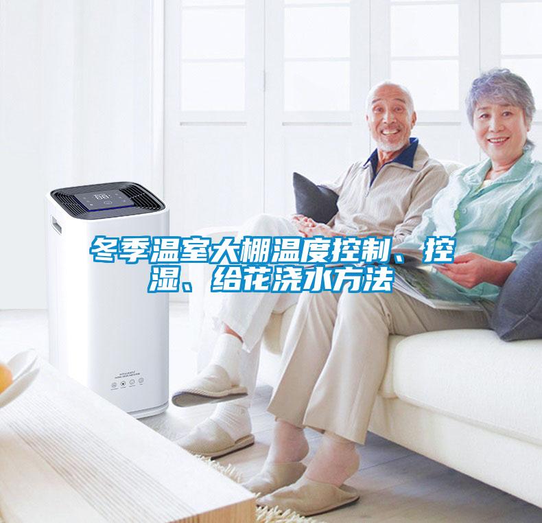 冬季溫室大棚溫度控制、控濕、給花澆水方法