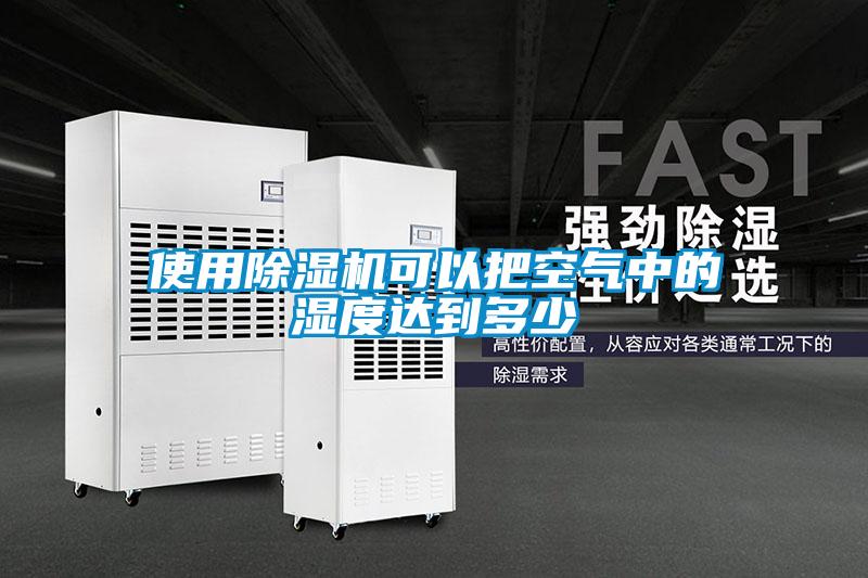 使用除濕機可以把空氣中的濕度達到多少