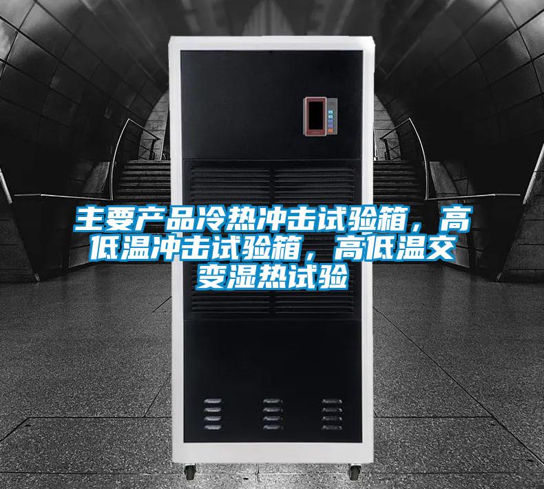主要產(chǎn)品冷熱沖擊試驗箱，高低溫沖擊試驗箱，高低溫交變濕熱試驗
