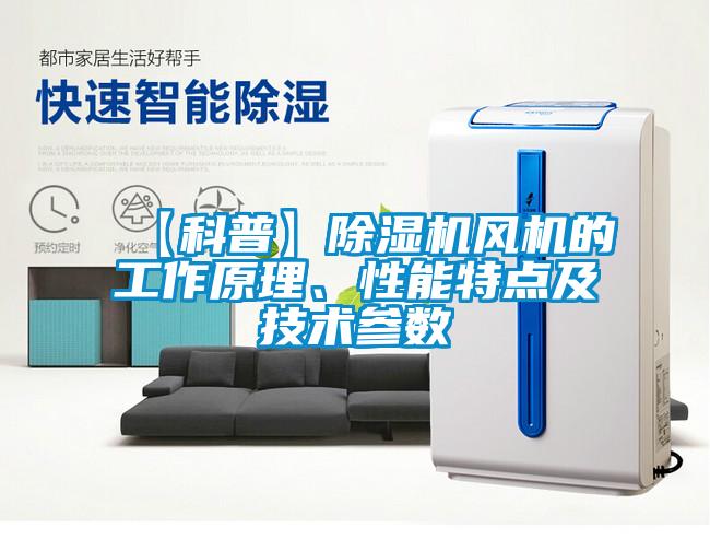 【科普】除濕機(jī)風(fēng)機(jī)的工作原理、性能特點(diǎn)及技術(shù)參數(shù)