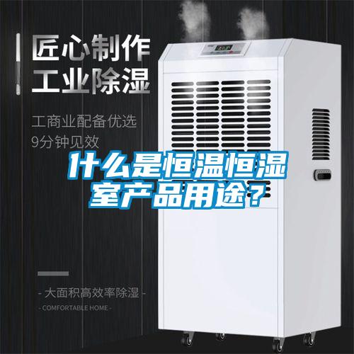 什么是恒溫恒濕室產(chǎn)品用途？