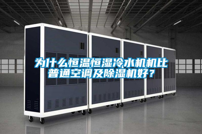 為什么恒溫恒濕冷水機(jī)機(jī)比普通空調(diào)及除濕機(jī)好？