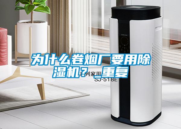 為什么卷煙廠要用除濕機(jī)？_重復(fù)