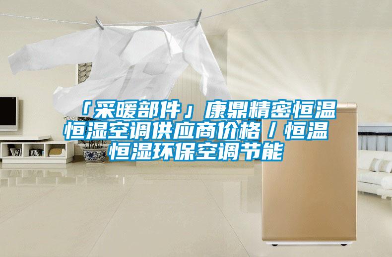 「采暖部件」康鼎精密恒溫恒濕空調(diào)供應(yīng)商價(jià)格／恒溫恒濕環(huán)?？照{(diào)節(jié)能