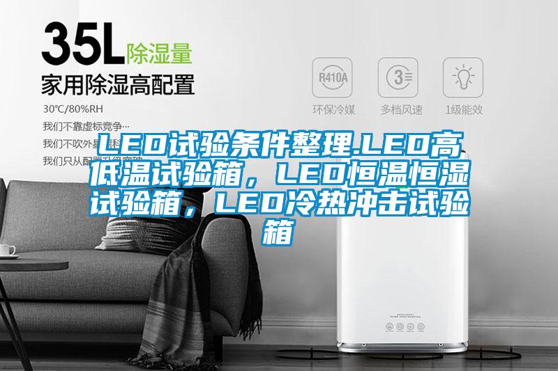 LED試驗(yàn)條件整理.LED高低溫試驗(yàn)箱，LED恒溫恒濕試驗(yàn)箱，LED冷熱沖擊試驗(yàn)箱