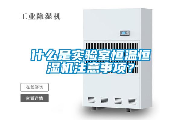 什么是實驗室恒溫恒濕機注意事項？