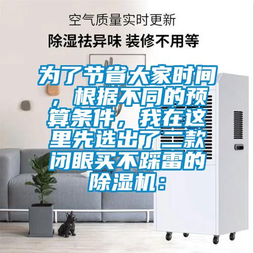 為了節(jié)省大家時間，根據(jù)不同的預(yù)算條件，我在這里先選出了二款閉眼買不踩雷的除濕機：