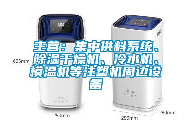 主營(yíng)：集中供料系統(tǒng)、除濕干燥機(jī)、冷水機(jī)、模溫機(jī)等注塑機(jī)周邊設(shè)備