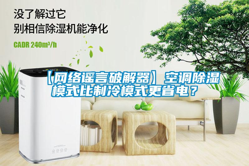 【網(wǎng)絡謠言破解器】空調(diào)除濕模式比制冷模式更省電？