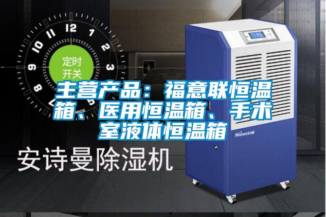 主營產(chǎn)品：福意聯(lián)恒溫箱、醫(yī)用恒溫箱、手術室液體恒溫箱