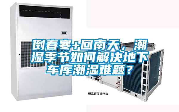 倒春寒+回南天，潮濕季節(jié)如何解決地下車庫潮濕難題？