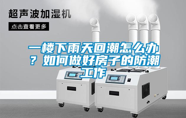 一樓下雨天回潮怎么辦？如何做好房子的防潮工作