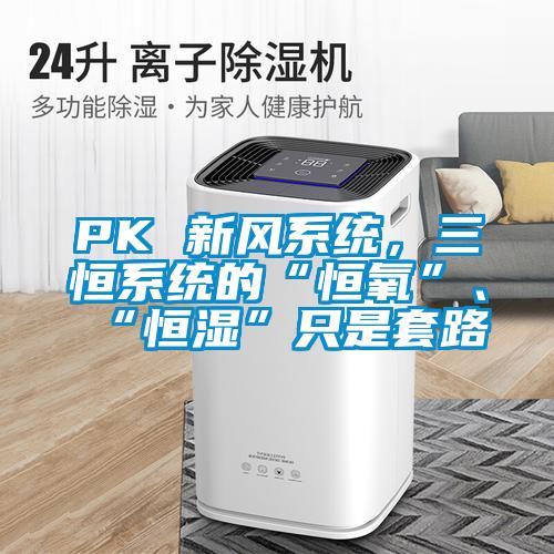 PK 新風(fēng)系統(tǒng)，三恒系統(tǒng)的“恒氧”、“恒濕”只是套路