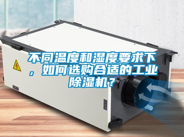 不同溫度和濕度要求下，如何選購(gòu)合適的工業(yè)除濕機(jī)？
