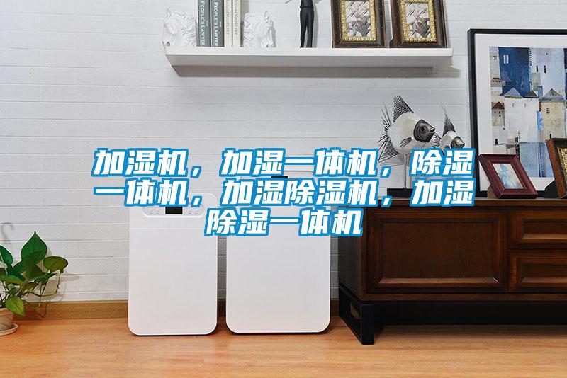 加濕機(jī)，加濕一體機(jī)，除濕一體機(jī)，加濕除濕機(jī)，加濕除濕一體機(jī)