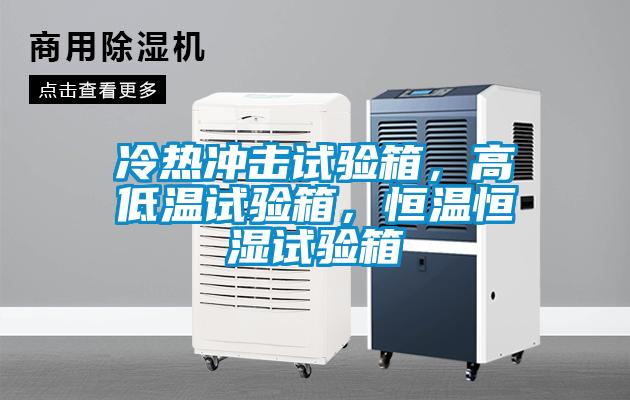 冷熱沖擊試驗(yàn)箱，高低溫試驗(yàn)箱，恒溫恒濕試驗(yàn)箱