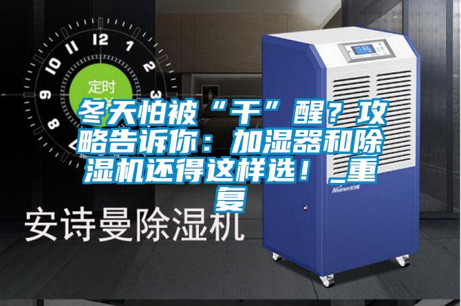 冬天怕被“干”醒？攻略告訴你：加濕器和除濕機還得這樣選！_重復
