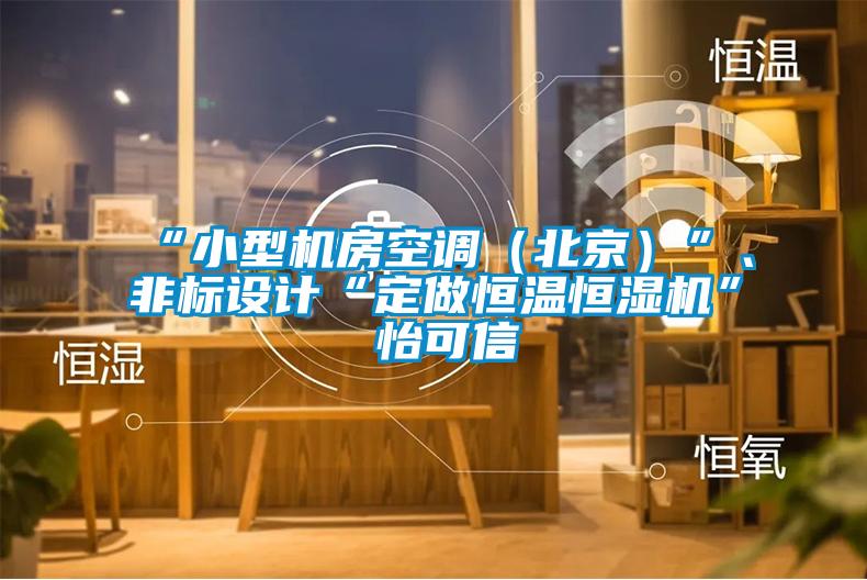 “小型機房空調(diào)（北京）”、非標(biāo)設(shè)計“定做恒溫恒濕機”★怡可信
