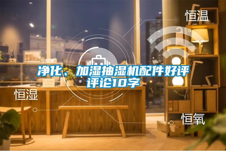 凈化、加濕抽濕機(jī)配件好評(píng)評(píng)論10字