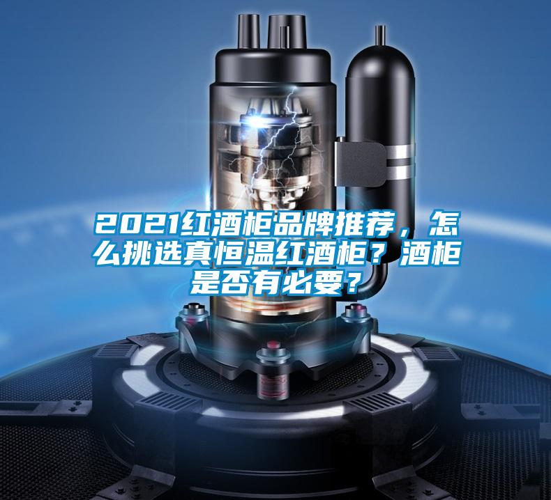 2021紅酒柜品牌推薦，怎么挑選真恒溫紅酒柜？酒柜是否有必要？
