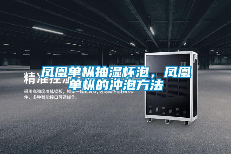 鳳凰單樅抽濕杯泡，鳳凰單樅的沖泡方法