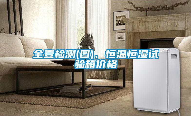 全壹檢測(圖)、恒溫恒濕試驗箱價格