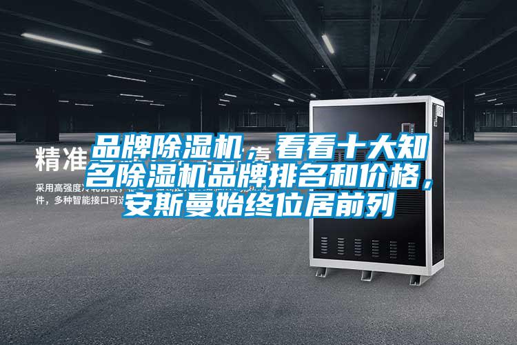 品牌除濕機(jī)，看看十大知名除濕機(jī)品牌排名和價(jià)格，安斯曼始終位居前列