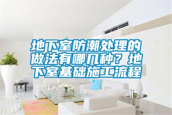 地下室防潮處理的做法有哪幾種？地下室基礎(chǔ)施工流程