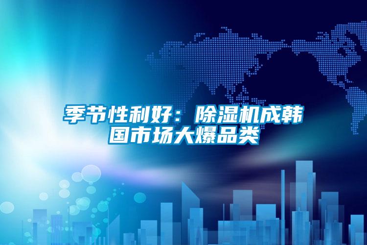 季節(jié)性利好：除濕機(jī)成韓國市場大爆品類