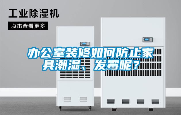 辦公室裝修如何防止家具潮濕、發(fā)霉呢？