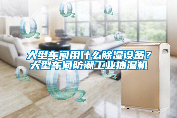大型車間用什么除濕設(shè)備？大型車間防潮工業(yè)抽濕機