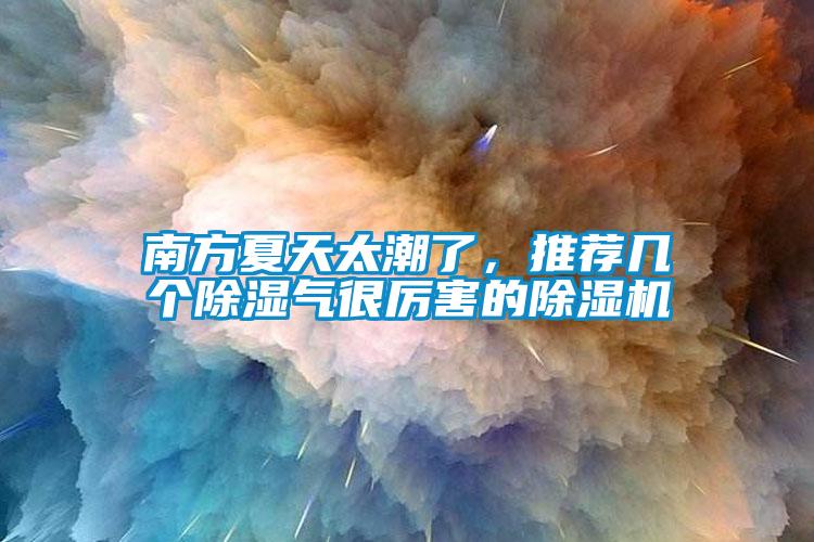南方夏天太潮了，推薦幾個除濕氣很厲害的除濕機(jī)