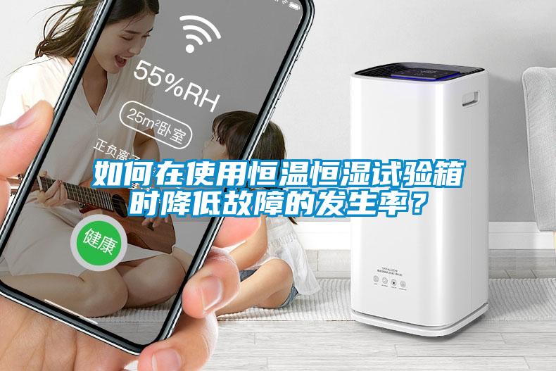 如何在使用恒溫恒濕試驗(yàn)箱時(shí)降低故障的發(fā)生率？