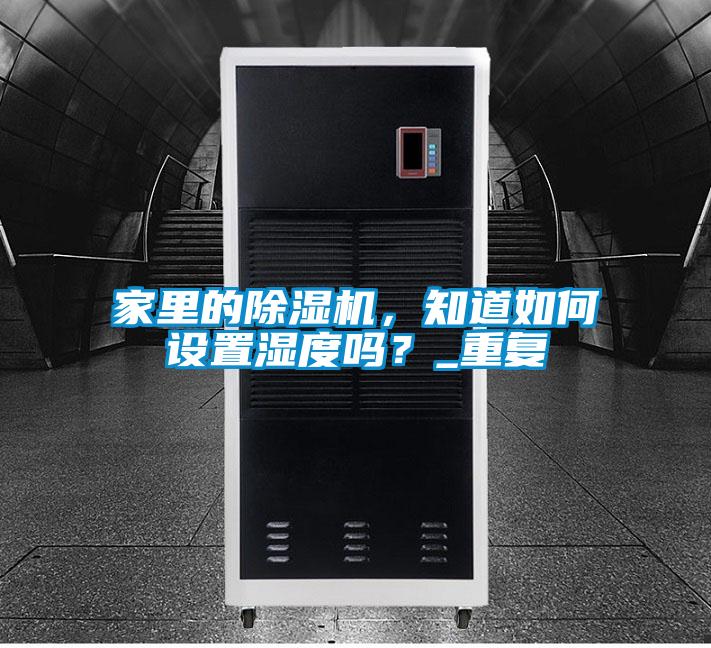 家里的除濕機(jī)，知道如何設(shè)置濕度嗎？_重復(fù)