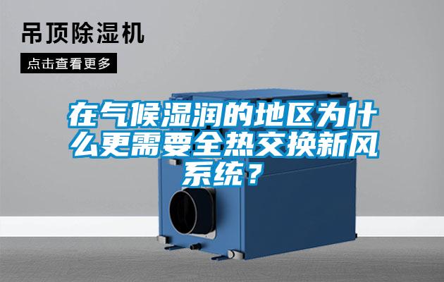 在氣候濕潤的地區(qū)為什么更需要全熱交換新風系統(tǒng)？