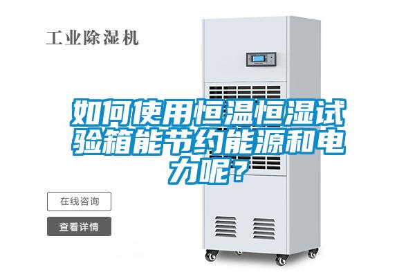 如何使用恒溫恒濕試驗箱能節(jié)約能源和電力呢？