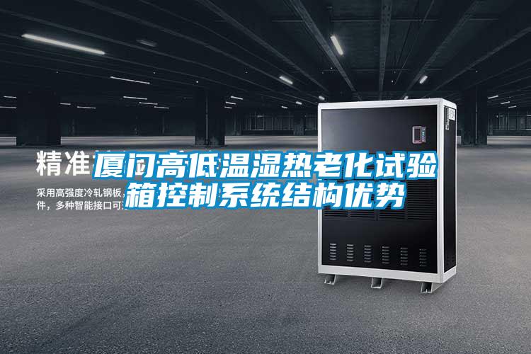 廈門高低溫濕熱老化試驗(yàn)箱控制系統(tǒng)結(jié)構(gòu)優(yōu)勢