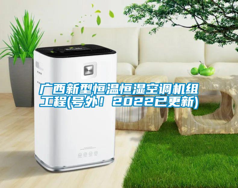 廣西新型恒溫恒濕空調(diào)機(jī)組工程(號(hào)外！2022已更新)