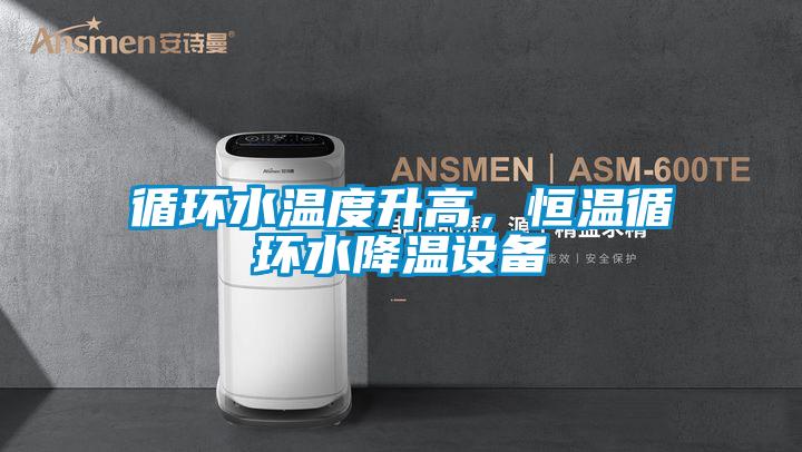 循環(huán)水溫度升高，恒溫循環(huán)水降溫設(shè)備