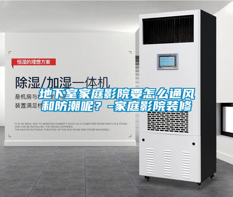 地下室家庭影院要怎么通風(fēng)和防潮呢？-家庭影院裝修