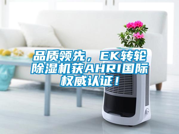 品質(zhì)領(lǐng)先，EK轉(zhuǎn)輪除濕機(jī)獲AHRI國際權(quán)威認(rèn)證！
