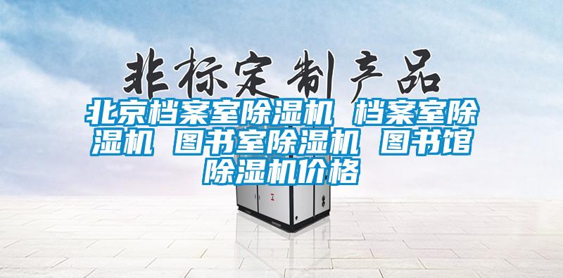 北京檔案室除濕機(jī) 檔案室除濕機(jī) 圖書室除濕機(jī) 圖書館除濕機(jī)價格