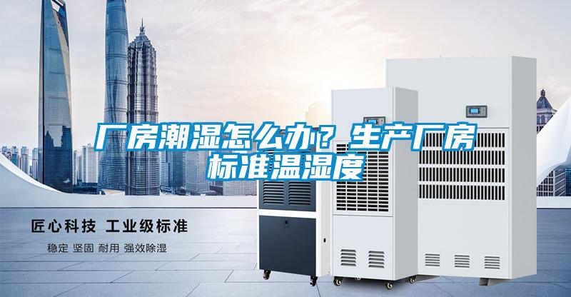 廠房潮濕怎么辦？生產(chǎn)廠房標(biāo)準(zhǔn)溫濕度