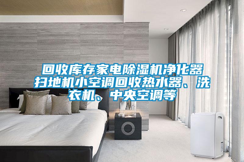 回收庫(kù)存家電除濕機(jī)凈化器掃地機(jī)小空調(diào)回收熱水器、洗衣機(jī)、中央空調(diào)等