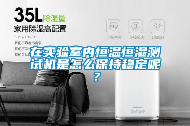 在實驗室內恒溫恒濕測試機是怎么保持穩(wěn)定呢？