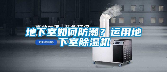 地下室如何防潮？運(yùn)用地下室除濕機(jī)